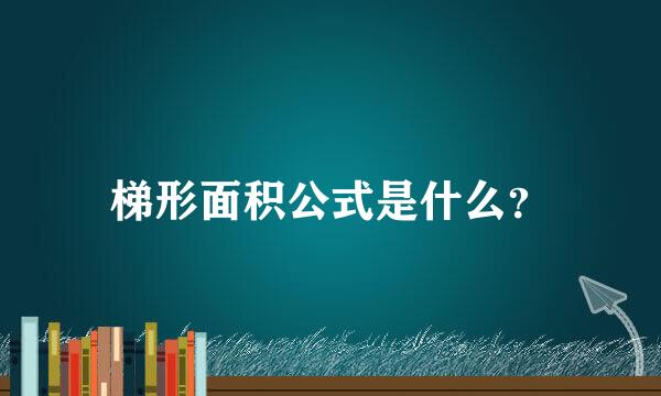 梯形面积公式是什么？