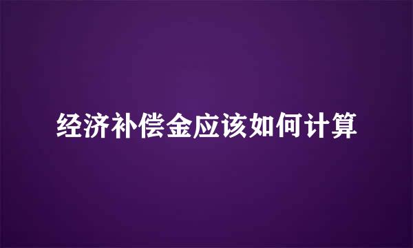 经济补偿金应该如何计算