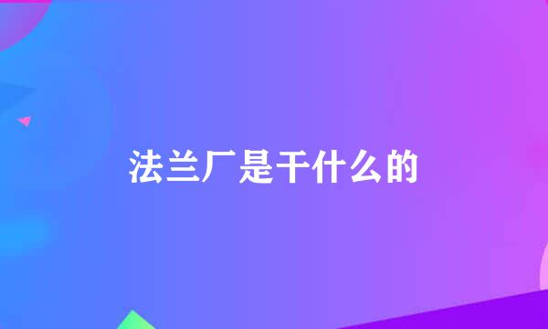 法兰厂是干什么的