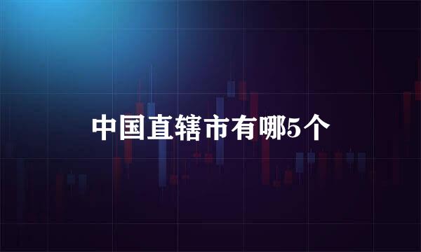 中国直辖市有哪5个