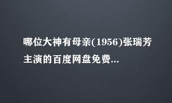 哪位大神有母亲(1956)张瑞芳主演的百度网盘免费链接资源求分享一下全网在线求