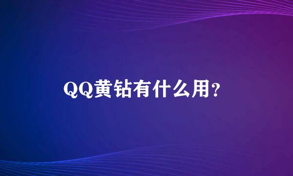 QQ黄钻有什么用？