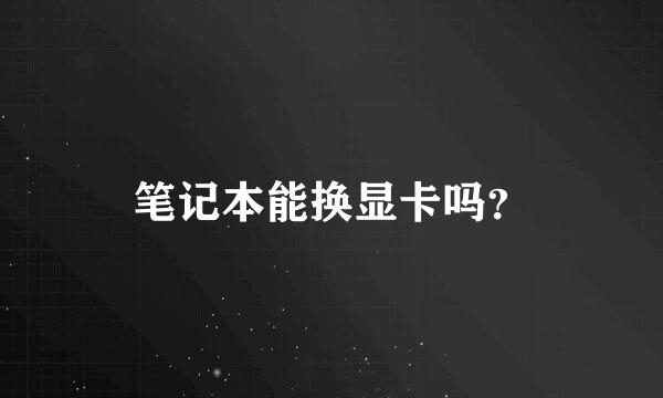 笔记本能换显卡吗？