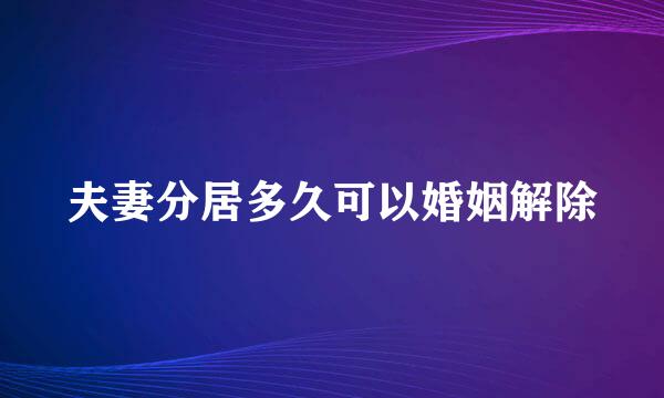 夫妻分居多久可以婚姻解除