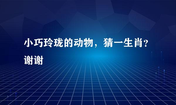 小巧玲珑的动物，猜一生肖？谢谢