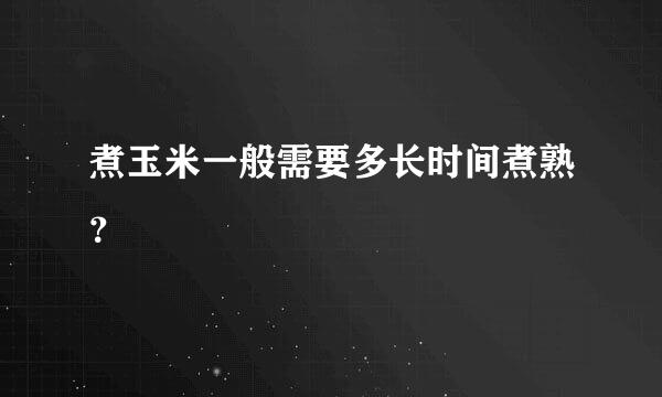 煮玉米一般需要多长时间煮熟？