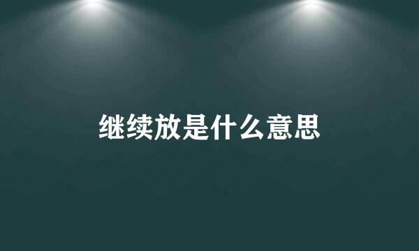 继续放是什么意思