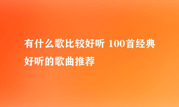 有什么歌比较好听 100首经典好听的歌曲推荐