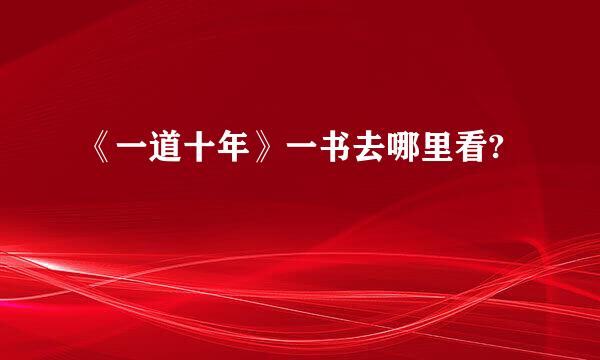 《一道十年》一书去哪里看?