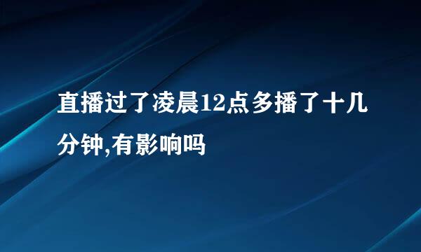 直播过了凌晨12点多播了十几分钟,有影响吗