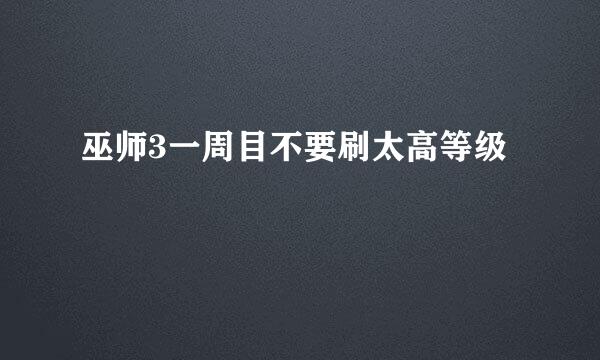 巫师3一周目不要刷太高等级