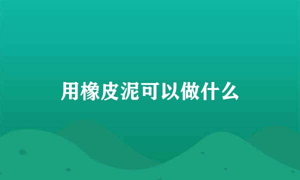 用橡皮泥可以做什么