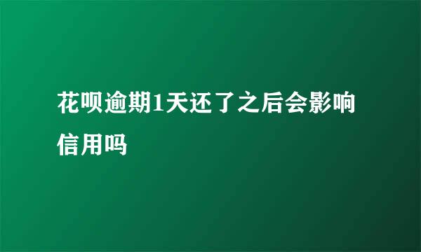 花呗逾期1天还了之后会影响信用吗