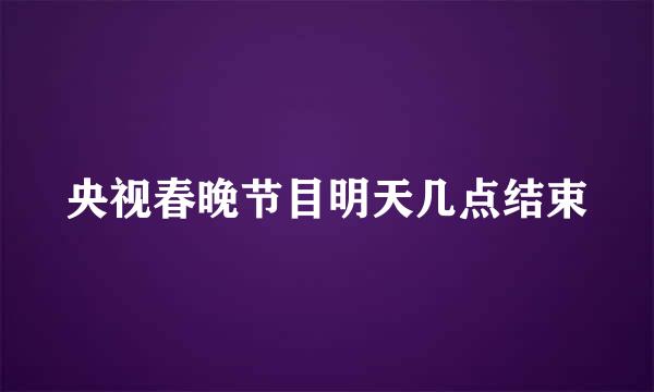 央视春晚节目明天几点结束