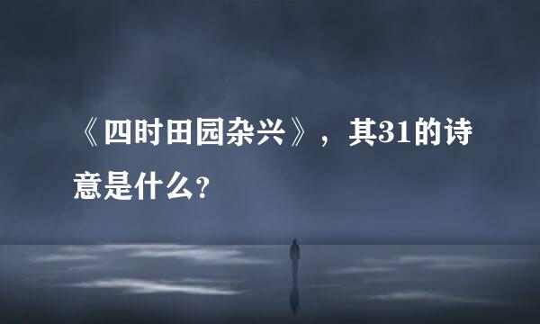 《四时田园杂兴》，其31的诗意是什么？