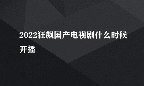 2022狂飙国产电视剧什么时候开播