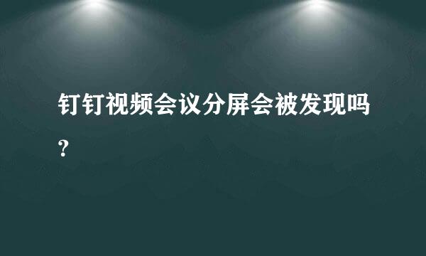 钉钉视频会议分屏会被发现吗？