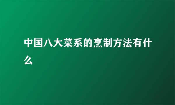 中国八大菜系的烹制方法有什么