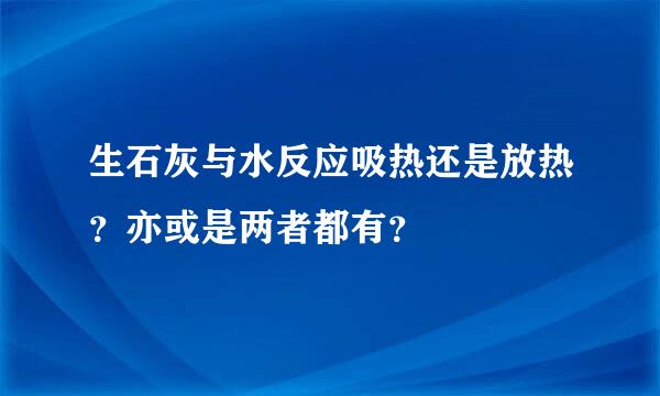 生石灰与水反应吸热还是放热？亦或是两者都有？