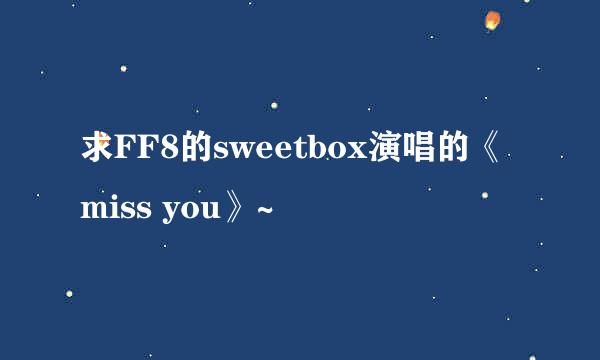 求FF8的sweetbox演唱的《miss you》~