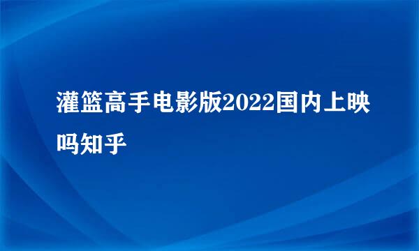 灌篮高手电影版2022国内上映吗知乎