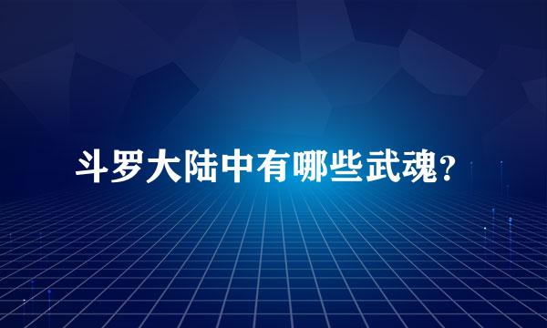 斗罗大陆中有哪些武魂？