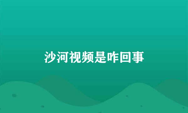 沙河视频是咋回事