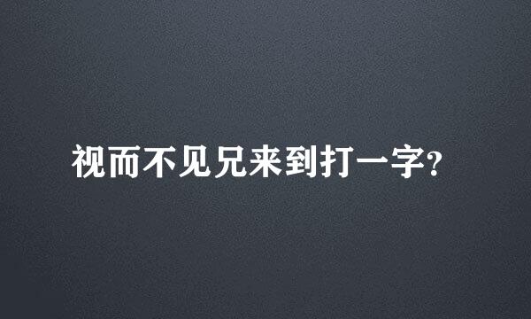 视而不见兄来到打一字？