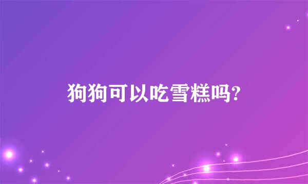 狗狗可以吃雪糕吗?