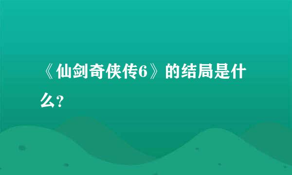 《仙剑奇侠传6》的结局是什么？