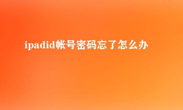 ipadid帐号密码忘了怎么办