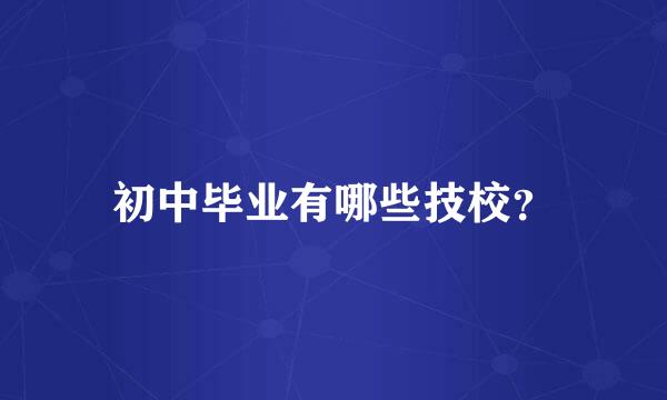 初中毕业有哪些技校？