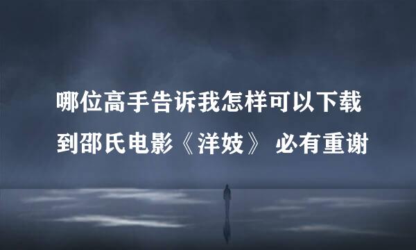 哪位高手告诉我怎样可以下载到邵氏电影《洋妓》 必有重谢