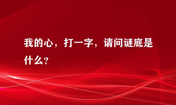 我的心，打一字，请问谜底是什么？