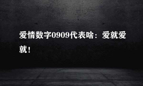 爱情数字0909代表啥：爱就爱就！