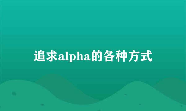 追求alpha的各种方式