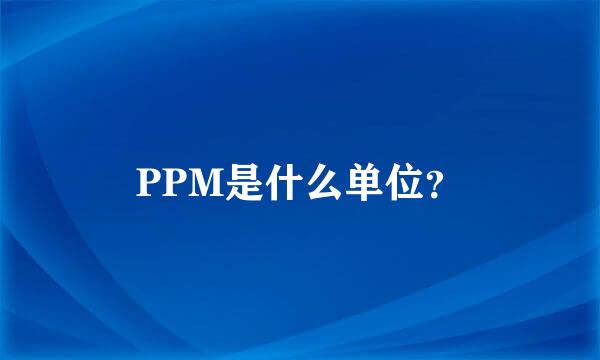 PPM是什么单位？