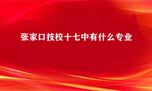 张家口技校十七中有什么专业