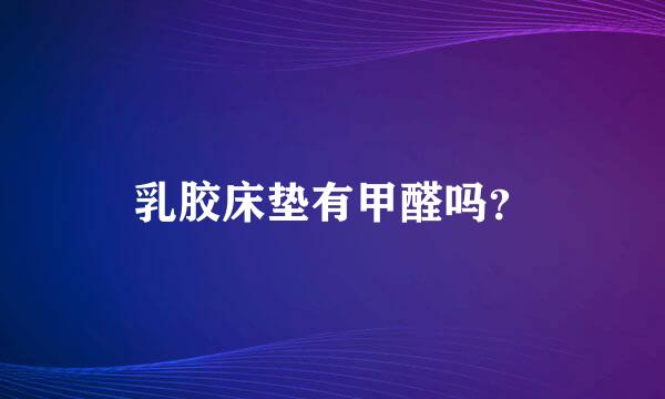 乳胶床垫有甲醛吗？