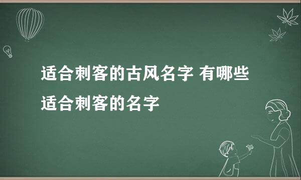 适合刺客的古风名字 有哪些适合刺客的名字