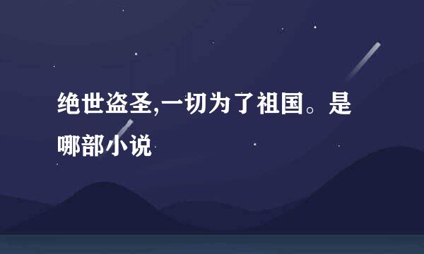 绝世盗圣,一切为了祖国。是哪部小说