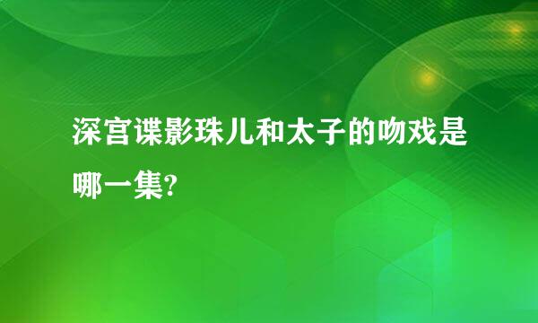 深宫谍影珠儿和太子的吻戏是哪一集?