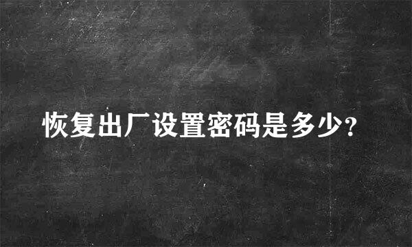 恢复出厂设置密码是多少？