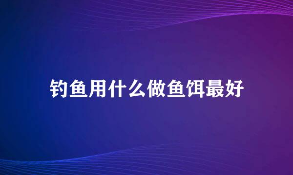 钓鱼用什么做鱼饵最好