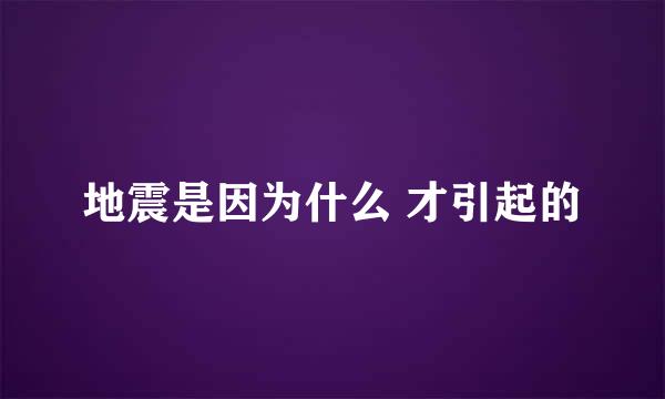 地震是因为什么 才引起的