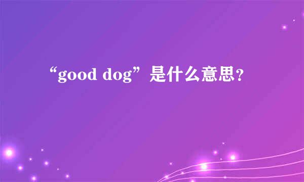 “good dog”是什么意思？