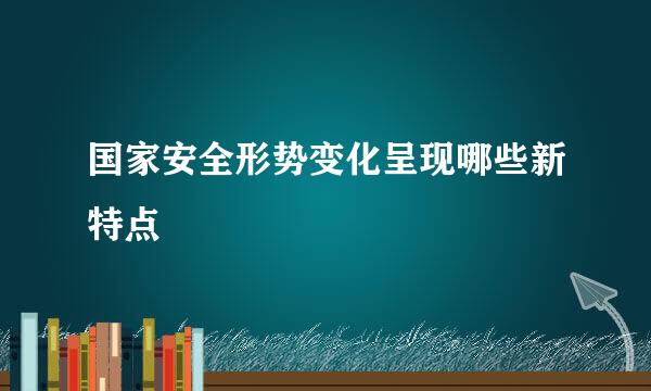 国家安全形势变化呈现哪些新特点