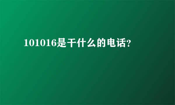 101016是干什么的电话？