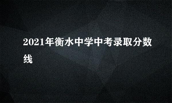 2021年衡水中学中考录取分数线