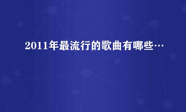 2011年最流行的歌曲有哪些…